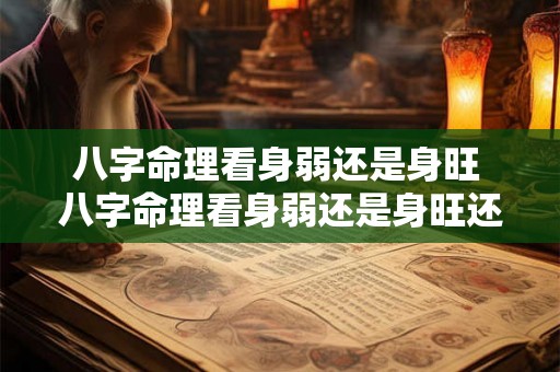 八字命理看身弱还是身旺 八字命理看身弱还是身旺还是身弱 八字命理看身弱还是身旺 八字命理看身弱还是身旺还是身弱