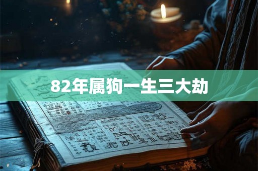 82年属狗一生三大劫 82年属狗一生三大劫
