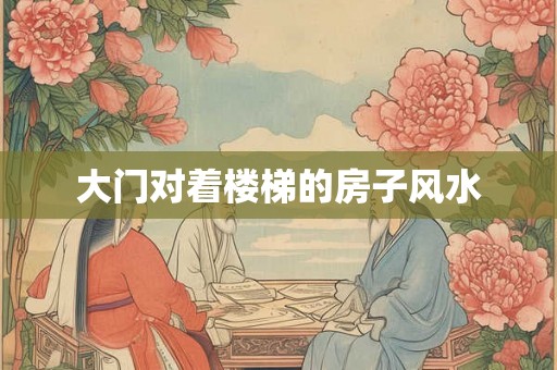 大门对着楼梯的房子风水 大门对着楼梯的房子风水