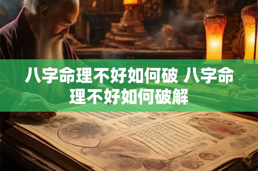 八字命理不好如何破 八字命理不好如何破解 八字命理不好如何破 八字命理不好如何破解