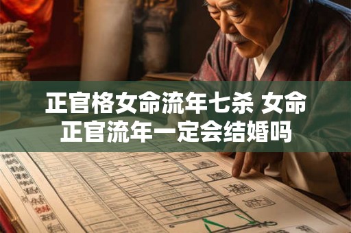 正官格女命流年七杀 女命正官流年一定会结婚吗 正官格女命流年七杀 女命正官流年一定会结婚吗