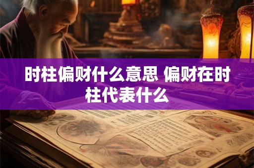 时柱偏财什么意思 偏财在时柱代表什么
