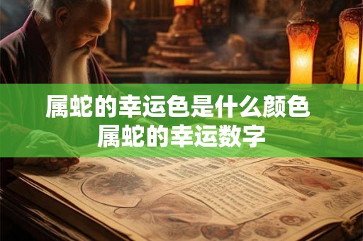 属蛇的幸运色是什么颜色 属蛇的幸运数字
