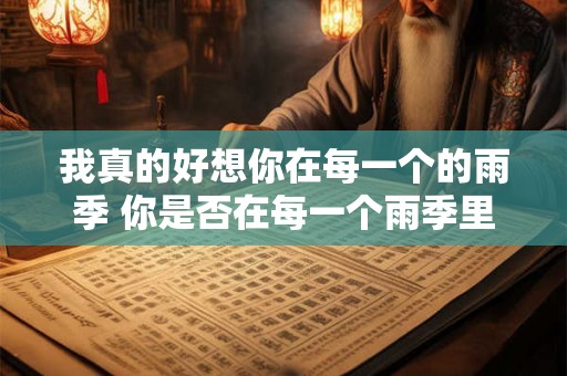 我真的好想你在每一个的雨季 你是否在每一个雨季里想念着我 我真的好想你在每一个的雨季 你是否在每一个雨季里想念着我