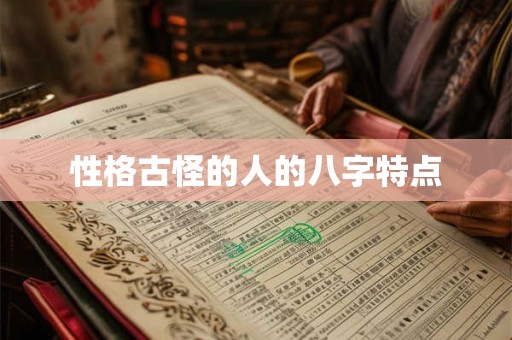 性格古怪的人的八字特点 性格古怪的人的八字特点