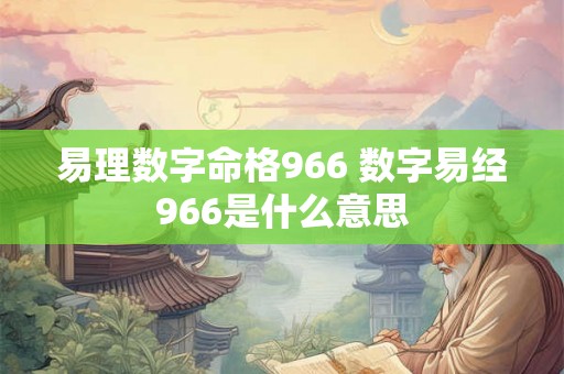 易理数字命格966 数字易经966是什么意思 易理数字命格966 数字易经966是什么意思