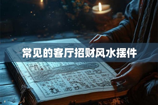 常见的客厅招财风水摆件 常见的客厅招财风水摆件
