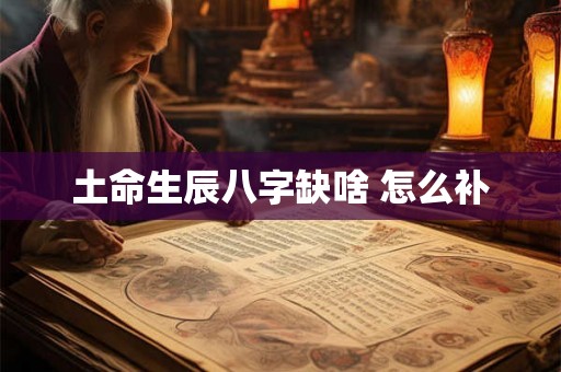 土命生辰八字缺啥 怎么补
