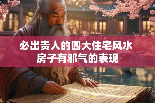 必出贵人的四大住宅风水 房子有邪气的表现 必出贵人的四大住宅风水 房子有邪气的表现