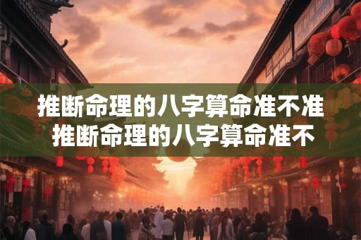 推断命理的八字算命准不准 推断命理的八字算命准不准确 推断命理的八字算命准不准 推断命理的八字算命准不准确