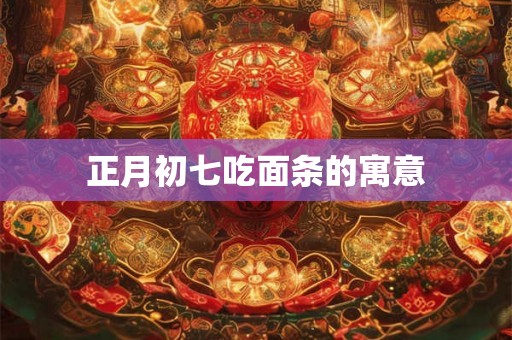 正月初七吃面条的寓意 正月初七吃面条的寓意