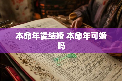 本命年能结婚 本命年可婚吗 本命年能结婚 本命年可婚吗