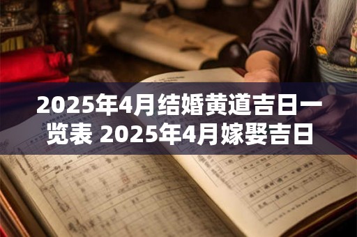 2025年4月结婚黄道吉日一览表 2025年4月嫁娶吉日 2025年4月结婚黄道吉日一览表 2025年4月嫁娶吉日