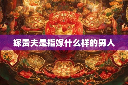 嫁贵夫是指嫁什么样的男人