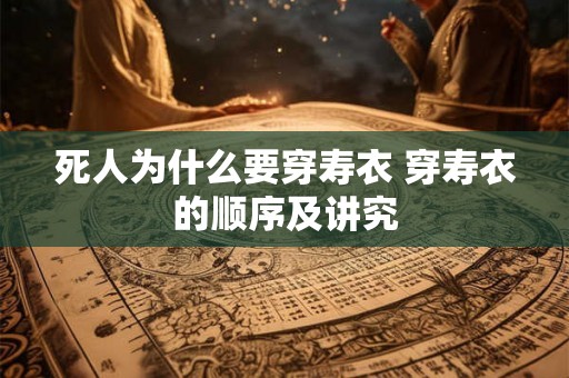 死人为什么要穿寿衣 穿寿衣的顺序及讲究