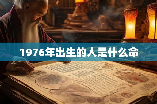 1976年出生的人是什么命 1976年出生的人是什么命
