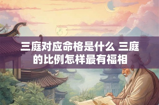 三庭对应命格是什么 三庭的比例怎样最有福相