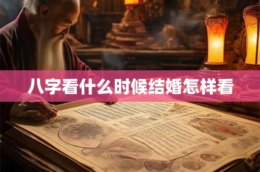 八字看什么时候结婚怎样看 八字看什么时候结婚怎样看