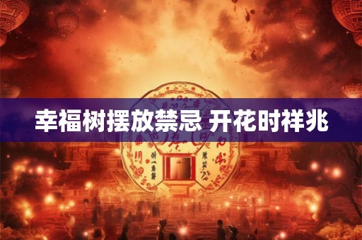 幸福树摆放禁忌 开花时祥兆
