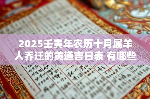 2025壬寅年农历十月属羊人乔迁的黄道吉日表 有哪些适合搬新家的日子 2025壬寅年农历十月属羊人乔迁的黄道吉日表 有哪些适合搬新家的日子