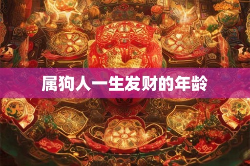 属狗人一生发财的年龄 属狗人一生发财的年龄