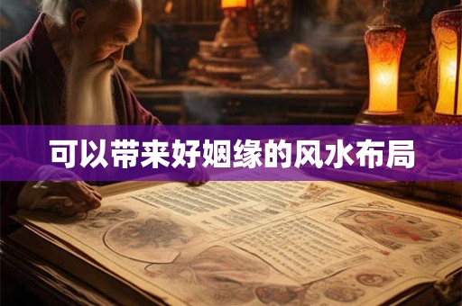 可以带来好姻缘的风水布局 可以带来好姻缘的风水布局