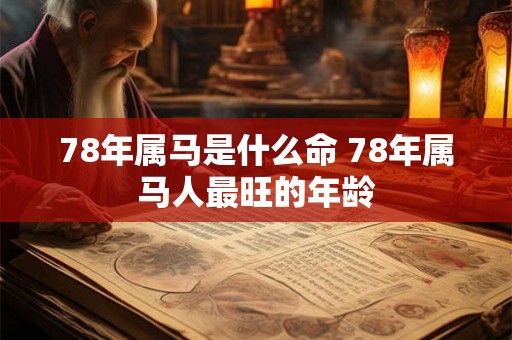 78年属马是什么命 78年属马人最旺的年龄 78年属马是什么命 78年属马人最旺的年龄