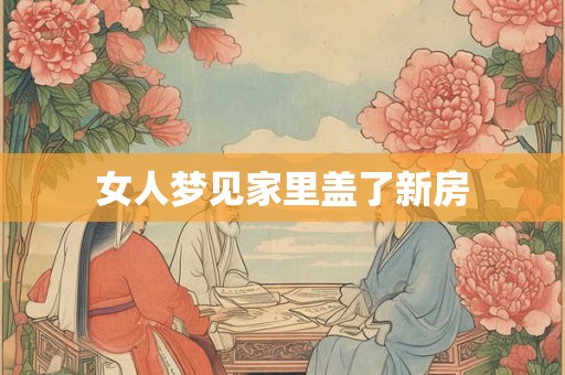 女人梦见家里盖了新房