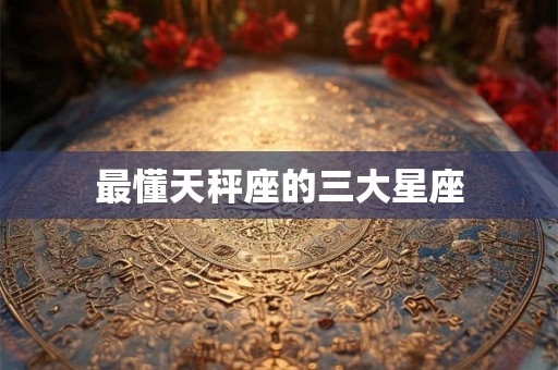 最懂天秤座的三大星座