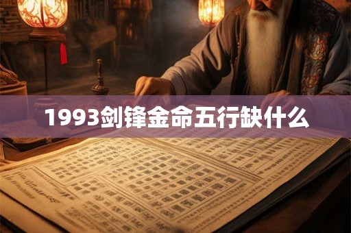 1993剑锋金命五行缺什么 1993剑锋金命五行缺什么