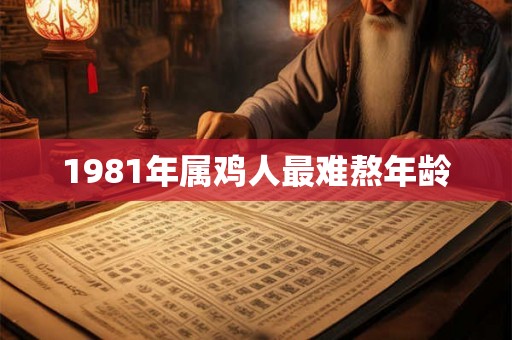 1981年属鸡人最难熬年龄 1981年属鸡人最难熬年龄