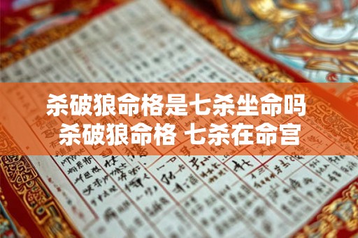 杀破狼命格是七杀坐命吗 杀破狼命格 七杀在命宫 杀破狼命格是七杀坐命吗 杀破狼命格 七杀在命宫