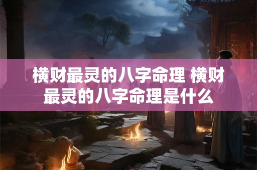 横财最灵的八字命理 横财最灵的八字命理是什么 横财最灵的八字命理 横财最灵的八字命理是什么