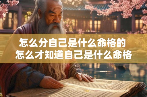 怎么分自己是什么命格的 怎么才知道自己是什么命格 怎么分自己是什么命格的 怎么才知道自己是什么命格