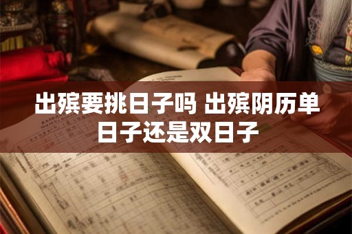 出殡要挑日子吗 出殡阴历单日子还是双日子 出殡要挑日子吗 出殡阴历单日子还是双日子