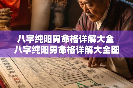 八字纯阳男命格详解大全 八字纯阳男命格详解大全图片 八字纯阳男命格详解大全 八字纯阳男命格详解大全图片