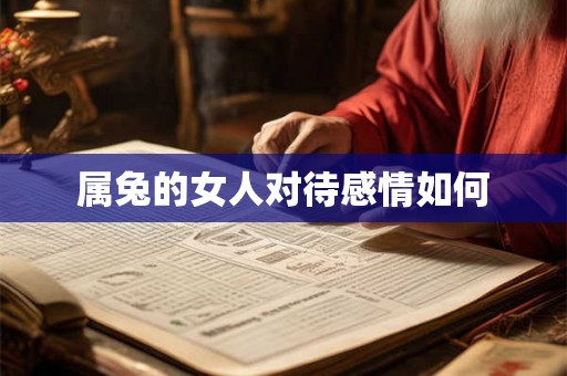 属兔的女人对待感情如何 属兔的女人对待感情如何