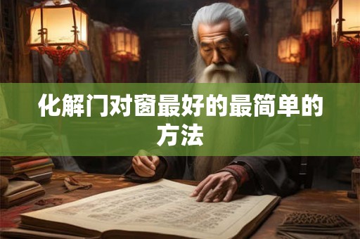 化解门对窗最好的最简单的方法 化解门对窗最好的最简单的方法