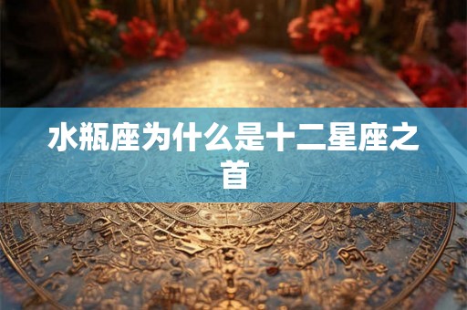 水瓶座为什么是十二星座之首 水瓶座为什么是十二星座之首
