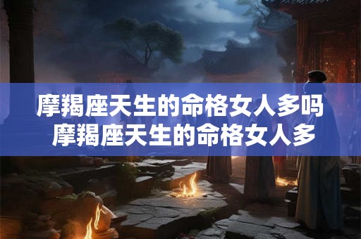 摩羯座天生的命格女人多吗 摩羯座天生的命格女人多吗为什么