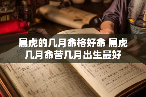 属虎的几月命格好命 属虎几月命苦几月出生最好