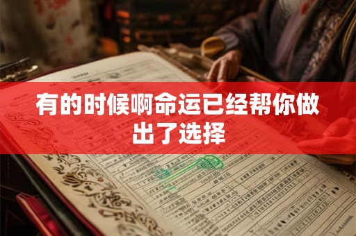 有的时候啊命运已经帮你做出了选择 有的时候啊命运已经帮你做出了选择