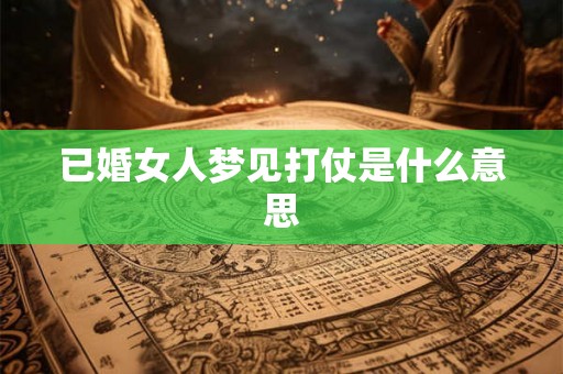 已婚女人梦见打仗是什么意思 已婚女人梦见打仗是什么意思