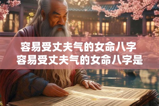 容易受丈夫气的女命八字 容易受丈夫气的女命八字是什么 容易受丈夫气的女命八字 容易受丈夫气的女命八字是什么