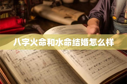 八字火命和水命结婚怎么样