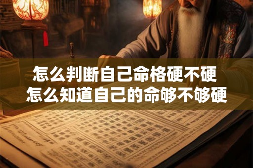 怎么判断自己命格硬不硬 怎么知道自己的命够不够硬 怎么判断自己命格硬不硬 怎么知道自己的命够不够硬