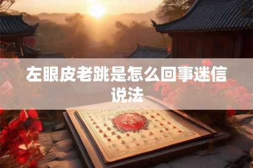 左眼皮老跳是怎么回事迷信说法