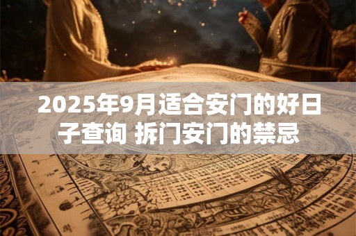 2025年9月适合安门的好日子查询 拆门安门的禁忌 2025年9月适合安门的好日子查询 拆门安门的禁忌