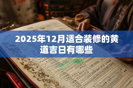 2025年12月适合装修的黄道吉日有哪些 2025年12月适合装修的黄道吉日有哪些