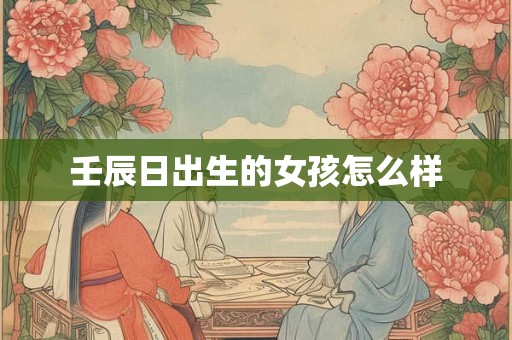 壬辰日出生的女孩怎么样